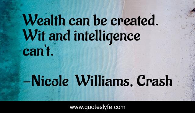 Wealth can be created. Wit and intelligence can't.