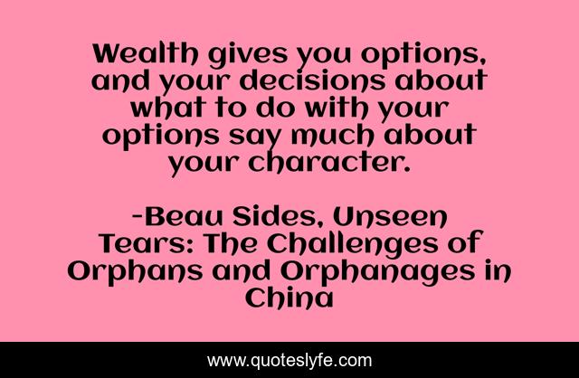 Wealth gives you options, and your decisions about what to do with your options say much about your character.