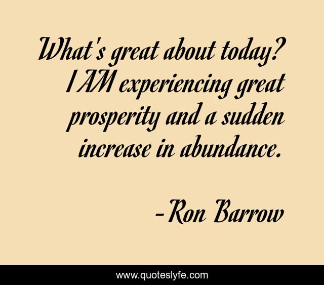 What's great about today? I AM experiencing great prosperity and a sudden increase in abundance.
