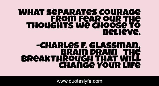 What separates courage from fear our the thoughts we choose to believe.