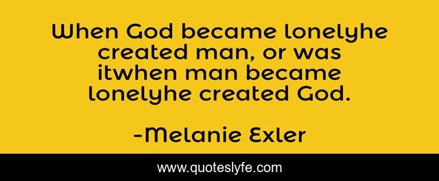 When God became lonelyhe created man, or was itwhen man became lonelyhe created God.