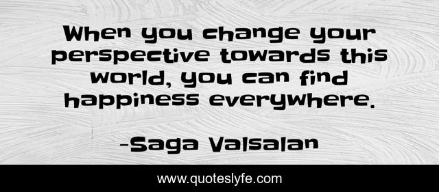 When you change your perspective towards this world, you can find happiness everywhere.