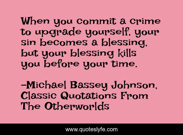 When you commit a crime to upgrade yourself, your sin becomes a blessing, but your blessing kills you before your time.