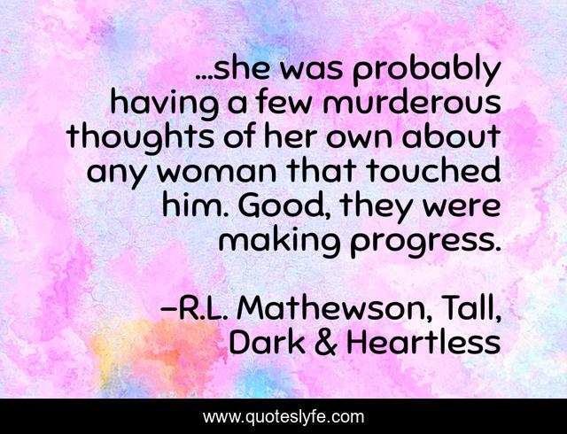 ...she was probably having a few murderous thoughts of her own about any woman that touched him. Good, they were making progress.