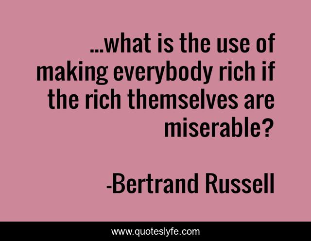 ...what is the use of making everybody rich if the rich themselves are miserable?