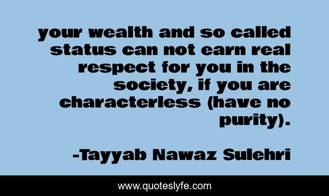 your wealth and so called status can not earn real respect for you in the society, if you are characterless (have no purity).
