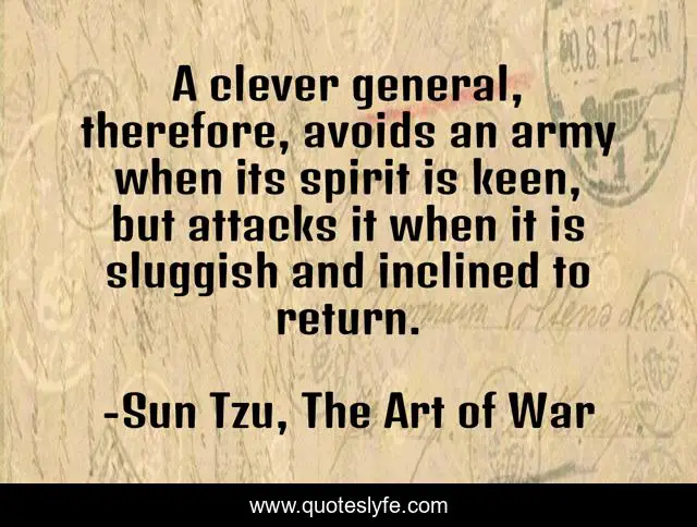 A clever general, therefore, avoids an army when its spirit is keen, but attacks it when it is sluggish and inclined to return.