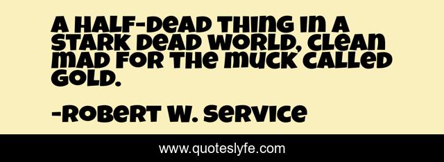 A half-dead thing in a stark dead world, clean mad for the muck called gold.