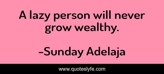 A lazy person will never grow wealthy.