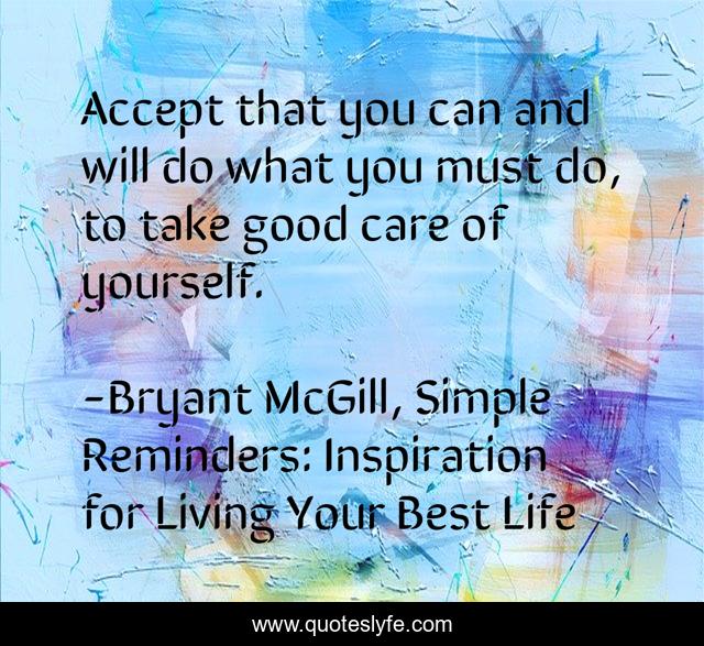 Accept that you can and will do what you must do, to take good care of yourself.