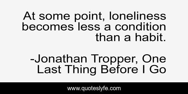 At some point, loneliness becomes less a condition than a habit.