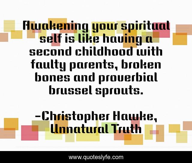Awakening your spiritual self is like having a second childhood with faulty parents, broken bones and proverbial brussel sprouts.
