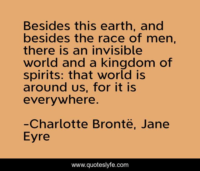 Besides this earth, and besides the race of men, there is an invisible world and a kingdom of spirits: that world is around us, for it is everywhere.