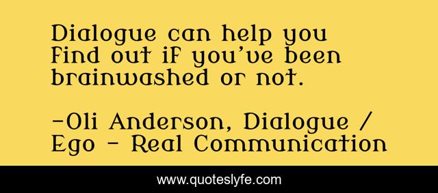 Dialogue can help you find out if you’ve been brainwashed or not.
