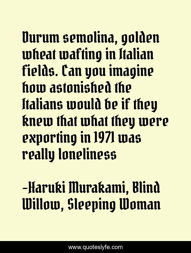 Durum semolina, golden wheat wafting in Italian fields. Can you imagine how astonished the Italians would be if they knew that what they were exporting in 1971 was really loneliness