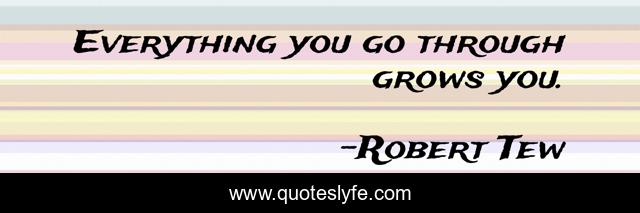 Everything you go through grows you.