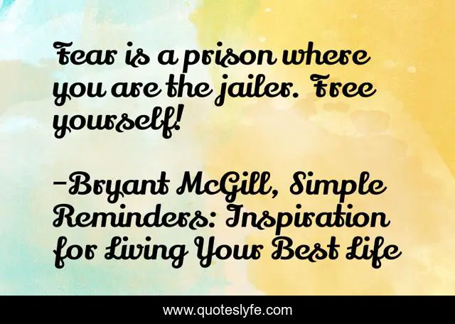 Fear is a prison where you are the jailer. Free yourself!