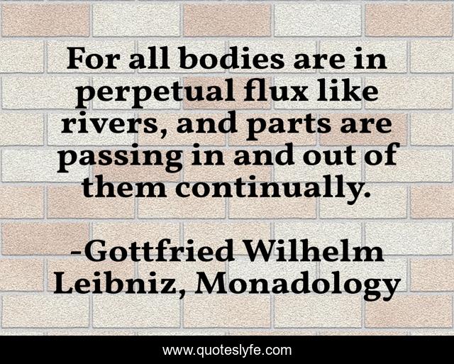 For all bodies are in perpetual flux like rivers, and parts are passing in and out of them continually.