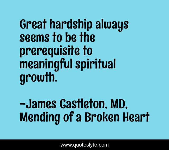 Great hardship always seems to be the prerequisite to meaningful spiritual growth.