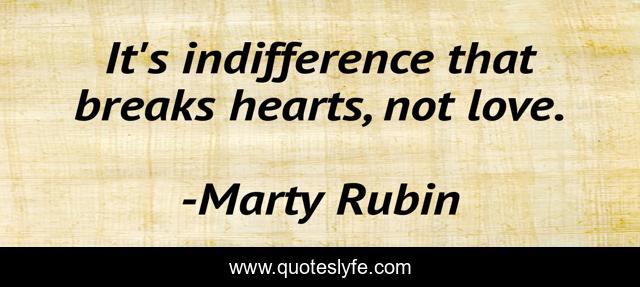 It's indifference that breaks hearts, not love.