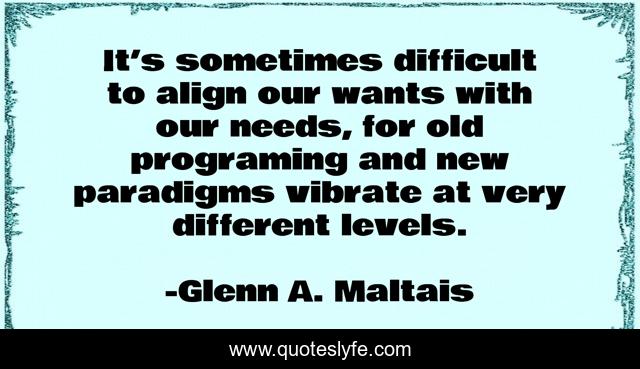 It’s sometimes difficult to align our wants with our needs, for old programing and new paradigms vibrate at very different levels.