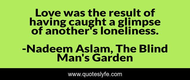 Love was the result of having caught a glimpse of another's loneliness.
