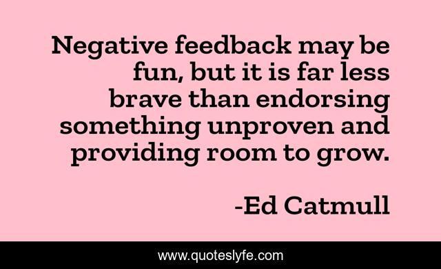 Negative feedback may be fun, but it is far less brave than endorsing something unproven and providing room to grow.