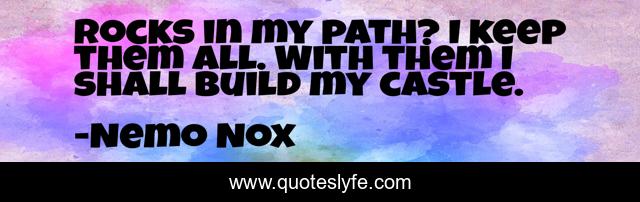 Rocks in my path? I keep them all. With them I shall build my castle.