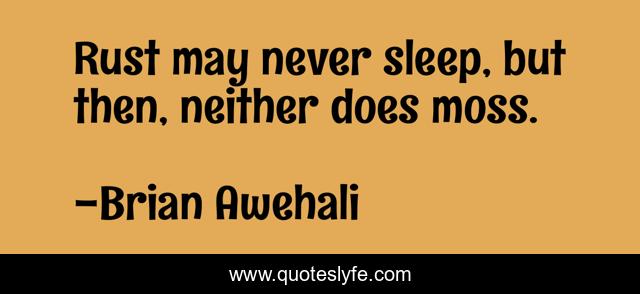 Rust may never sleep, but then, neither does moss.