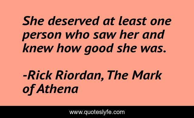 She deserved at least one person who saw her and knew how good she was.