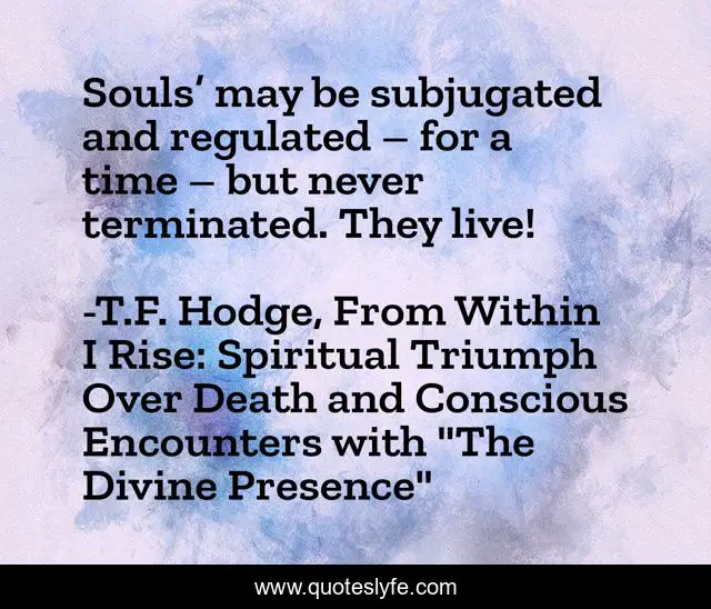 Souls’ may be subjugated and regulated – for a time – but never terminated. They live!