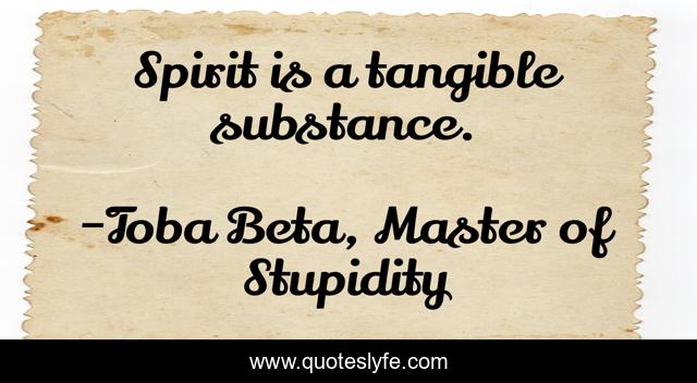 Spirit is a tangible substance.
