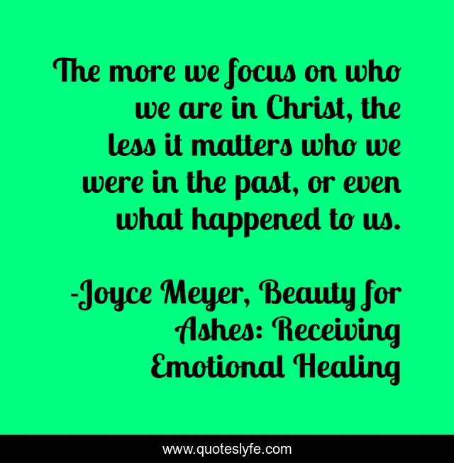 The more we focus on who we are in Christ, the less it matters who we were in the past, or even what happened to us.