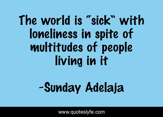 The world is “sick” with loneliness in spite of multitudes of people living in it