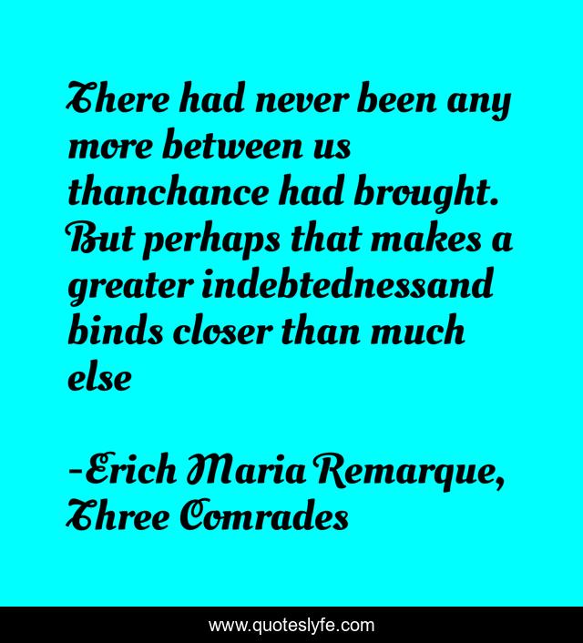 There had never been any more between us thanchance had brought. But perhaps that makes a greater indebtednessand binds closer than much else