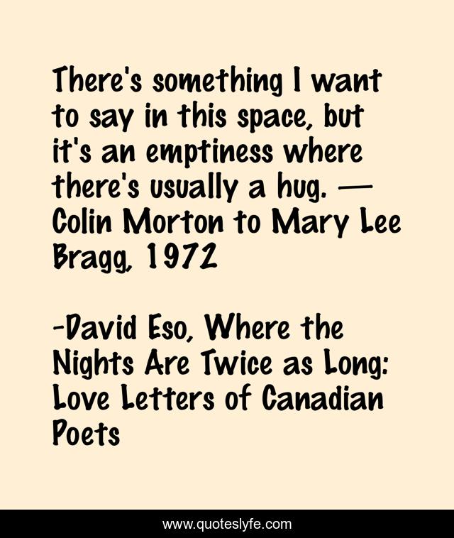 There's something I want to say in this space, but it's an emptiness where there's usually a hug. — Colin Morton to Mary Lee Bragg, 1972