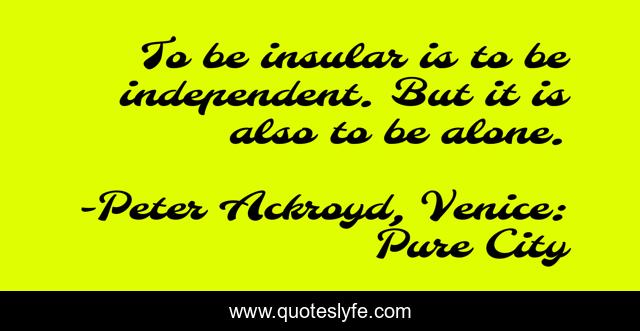 To be insular is to be independent. But it is also to be alone.