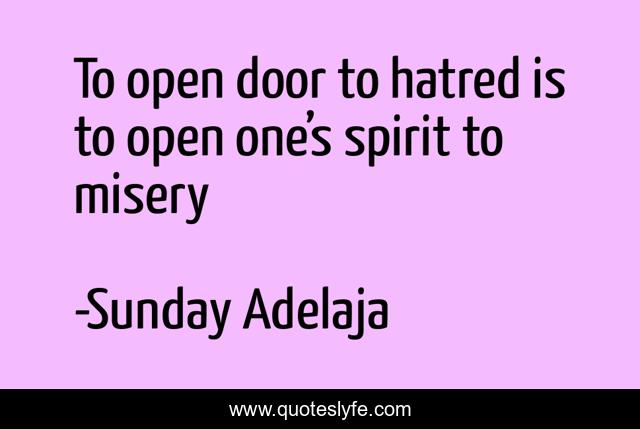 To open door to hatred is to open one’s spirit to misery