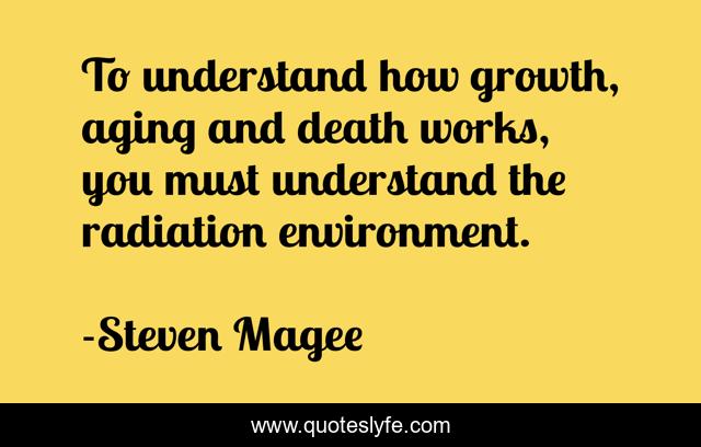 To understand how growth, aging and death works, you must understand the radiation environment.