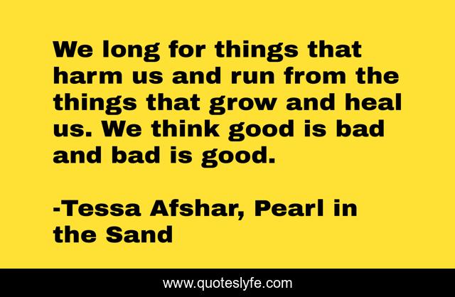 We long for things that harm us and run from the things that grow and heal us. We think good is bad and bad is good.