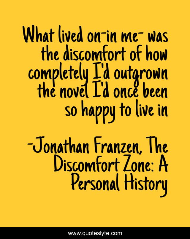 What lived on-in me- was the discomfort of how completely I'd outgrown the novel I'd once been so happy to live in