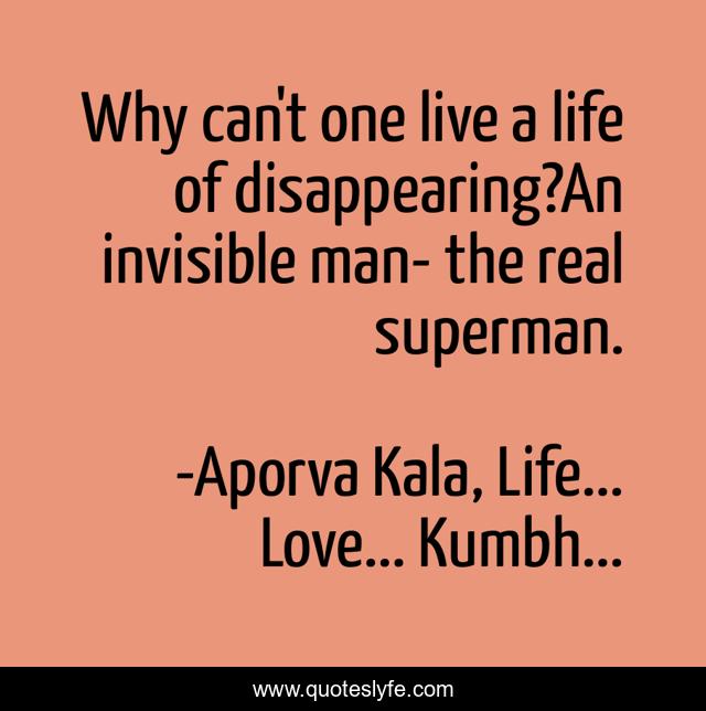 Why can't one live a life of disappearing?An invisible man- the real superman.