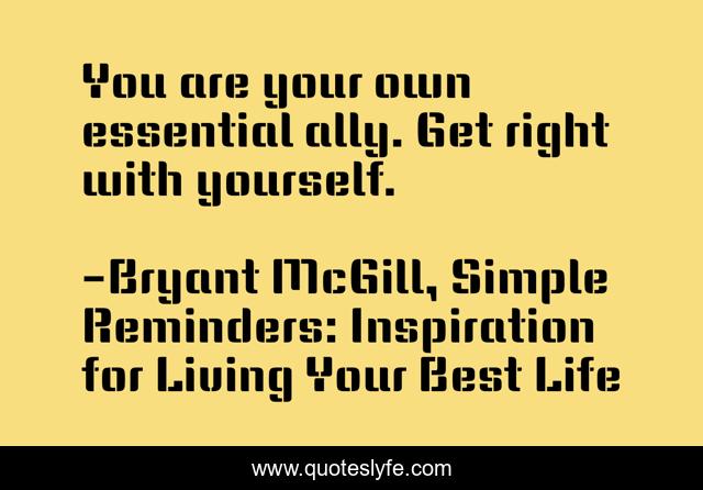 You are your own essential ally. Get right with yourself.