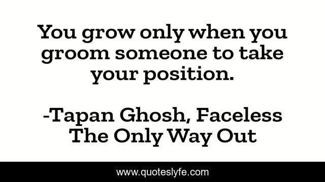 You grow only when you groom someone to take your position.