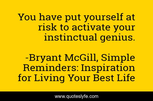 You have put yourself at risk to activate your instinctual genius.