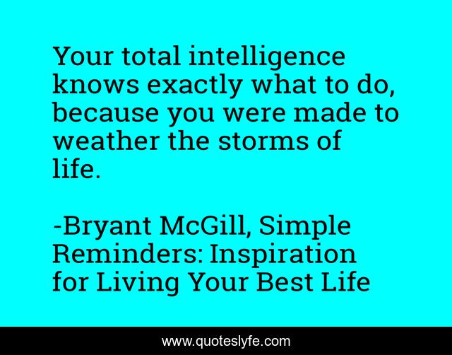 Your total intelligence knows exactly what to do, because you were made to weather the storms of life.