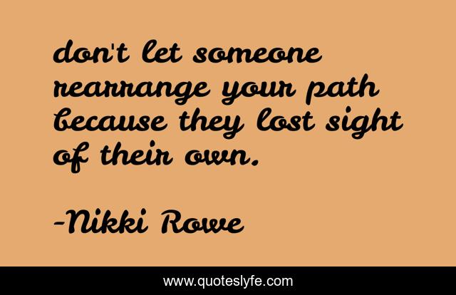 don't let someone rearrange your path because they lost sight of their own.