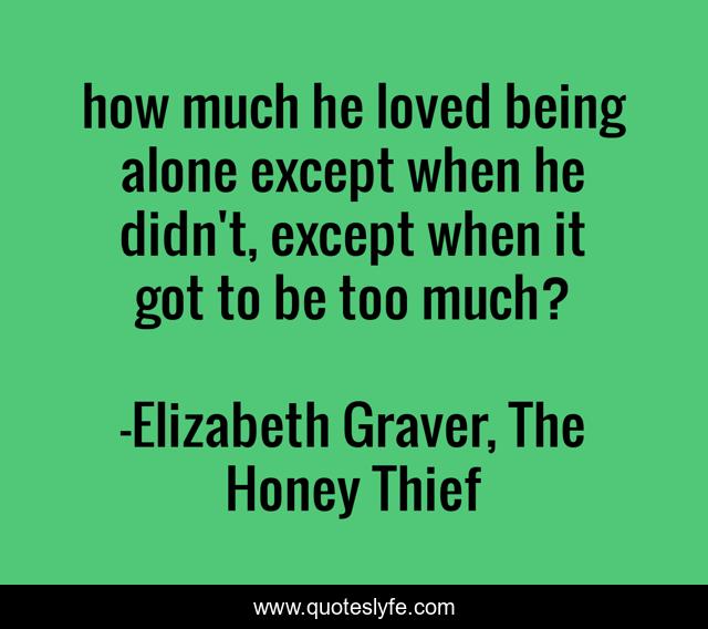 how much he loved being alone except when he didn't, except when it got to be too much?
