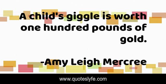 A child's giggle is worth one hundred pounds of gold.