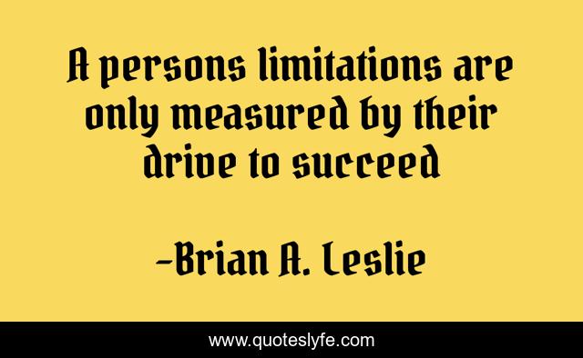 A persons limitations are only measured by their drive to succeed